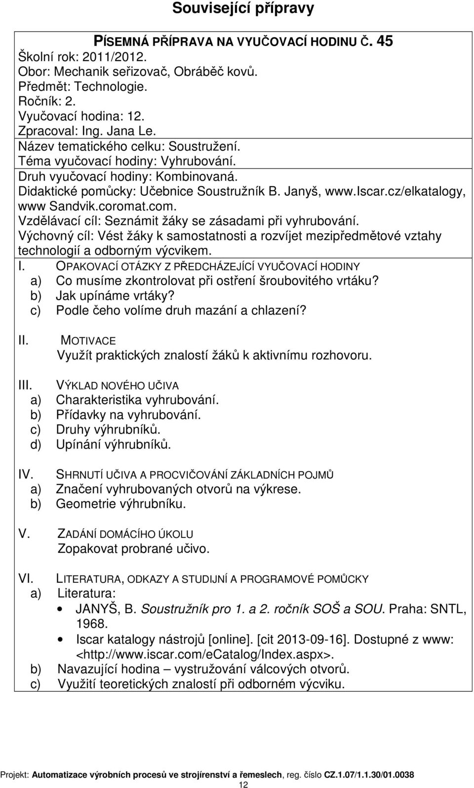 a) Co musíme zkontrolovat při ostření šroubovitého vrtáku? b) Jak upínáme vrtáky? c) Podle čeho volíme druh mazání a chlazení? Využít praktických znalostí žáků k aktivnímu rozhovoru.