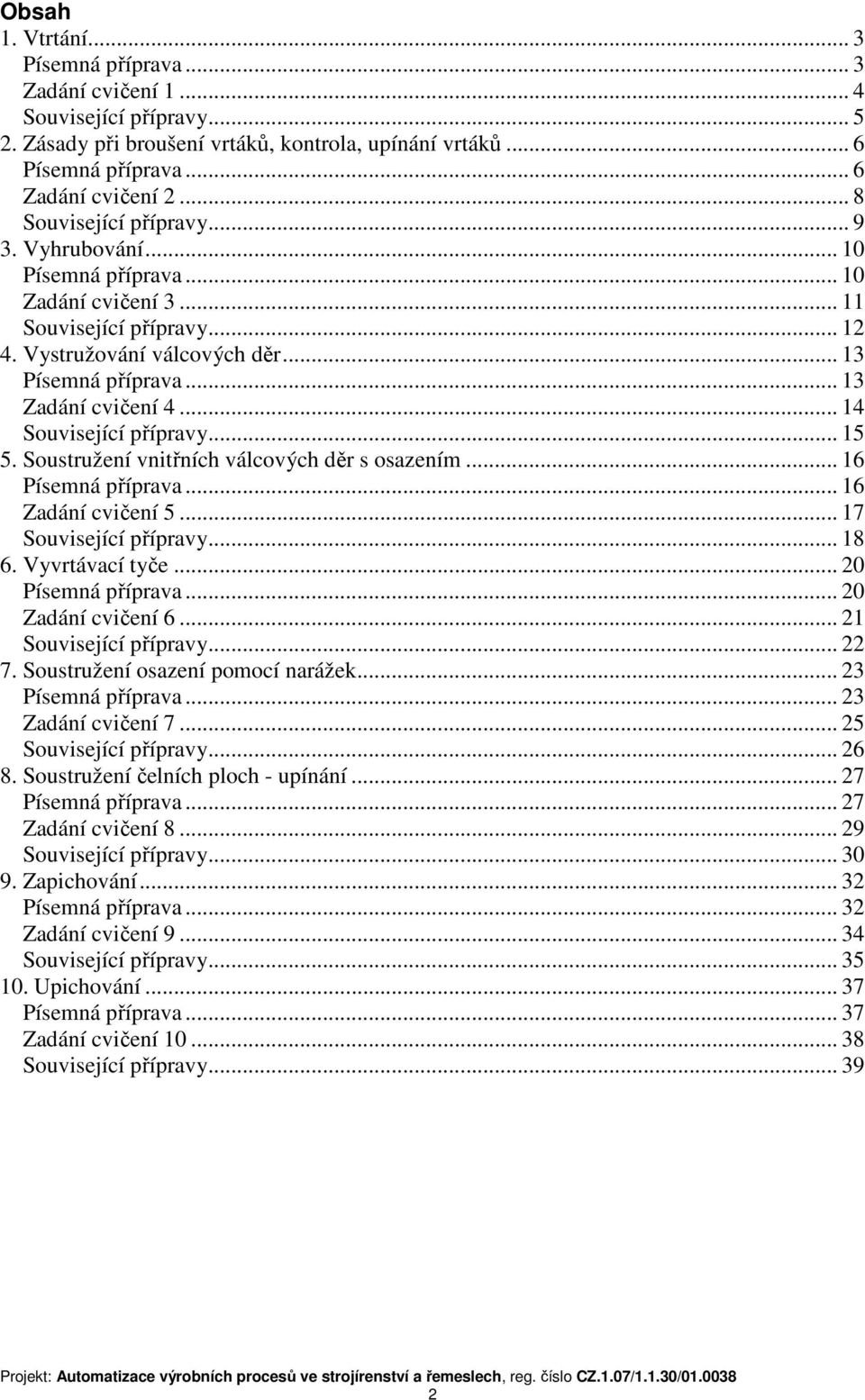 .. 14 Související přípravy... 15 5. Soustružení vnitřních válcových děr s osazením... 16 Písemná příprava... 16 Zadání cvičení 5... 17 Související přípravy... 18 6. Vyvrtávací tyče.