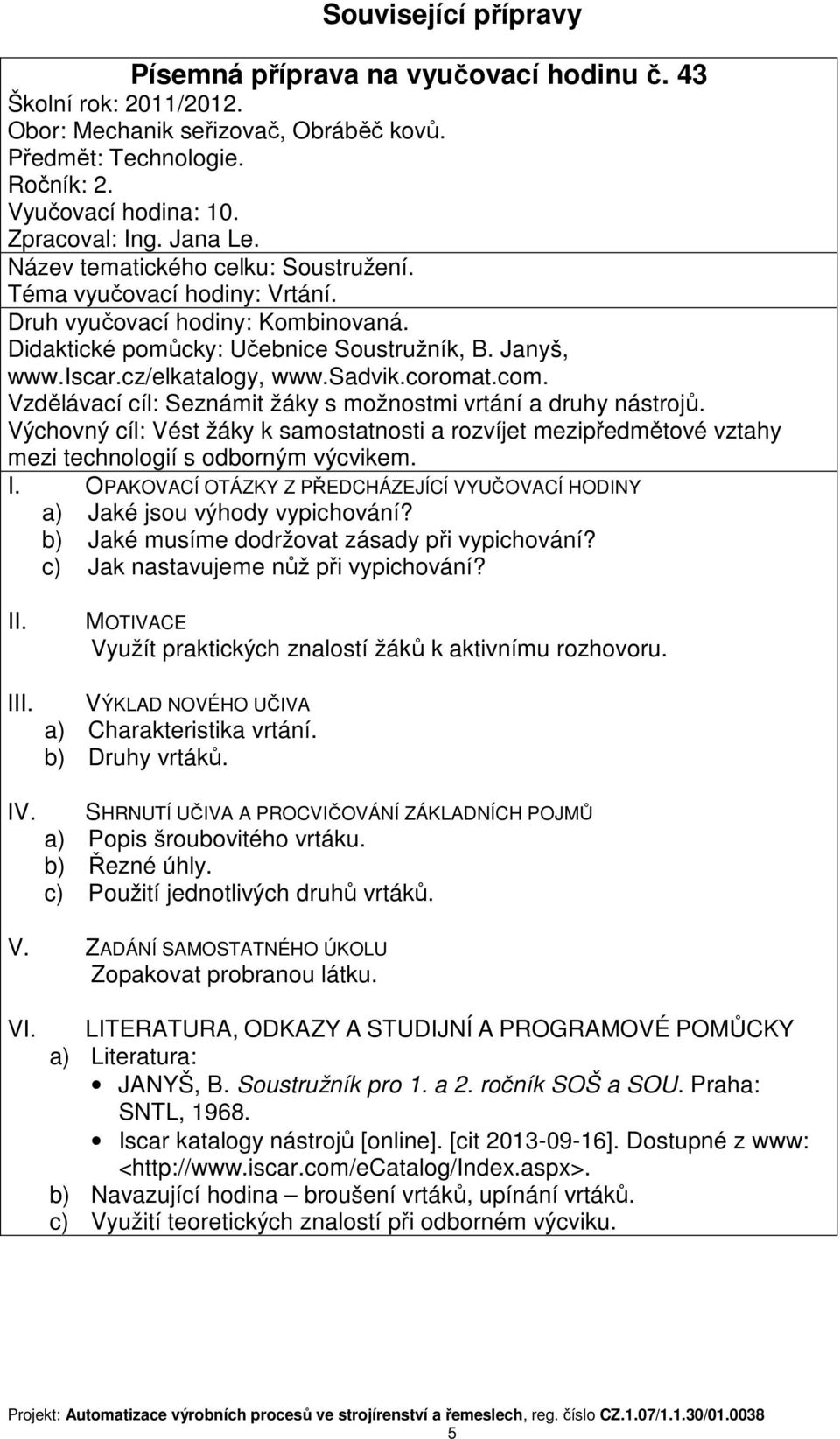 b) Jaké musíme dodržovat zásady při vypichování? c) Jak nastavujeme nůž při vypichování? Využít praktických znalostí žáků k aktivnímu rozhovoru. I IV. VÝKLAD NOVÉHO UČIVA a) Charakteristika vrtání.