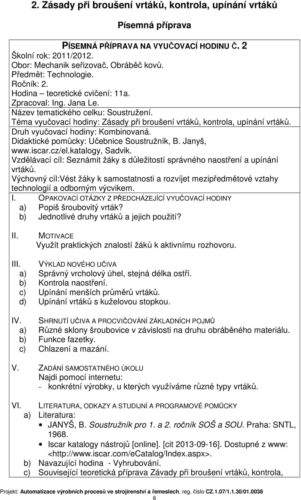 Vzdělávací cíl: Seznámit žáky s důležitostí správného naostření a upínání vrtáků. Výchovný cíl:vést žáky k samostatnosti a rozvíjet mezipředmětové vztahy technologií a odborným výcvikem.