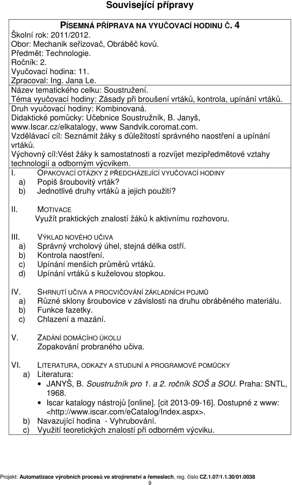 Výchovný cíl:vést žáky k samostatnosti a rozvíjet mezipředmětové vztahy technologií a odborným výcvikem. a) Popiš šroubovitý vrták? b) Jednotlivé druhy vrtáků a jejich použití?