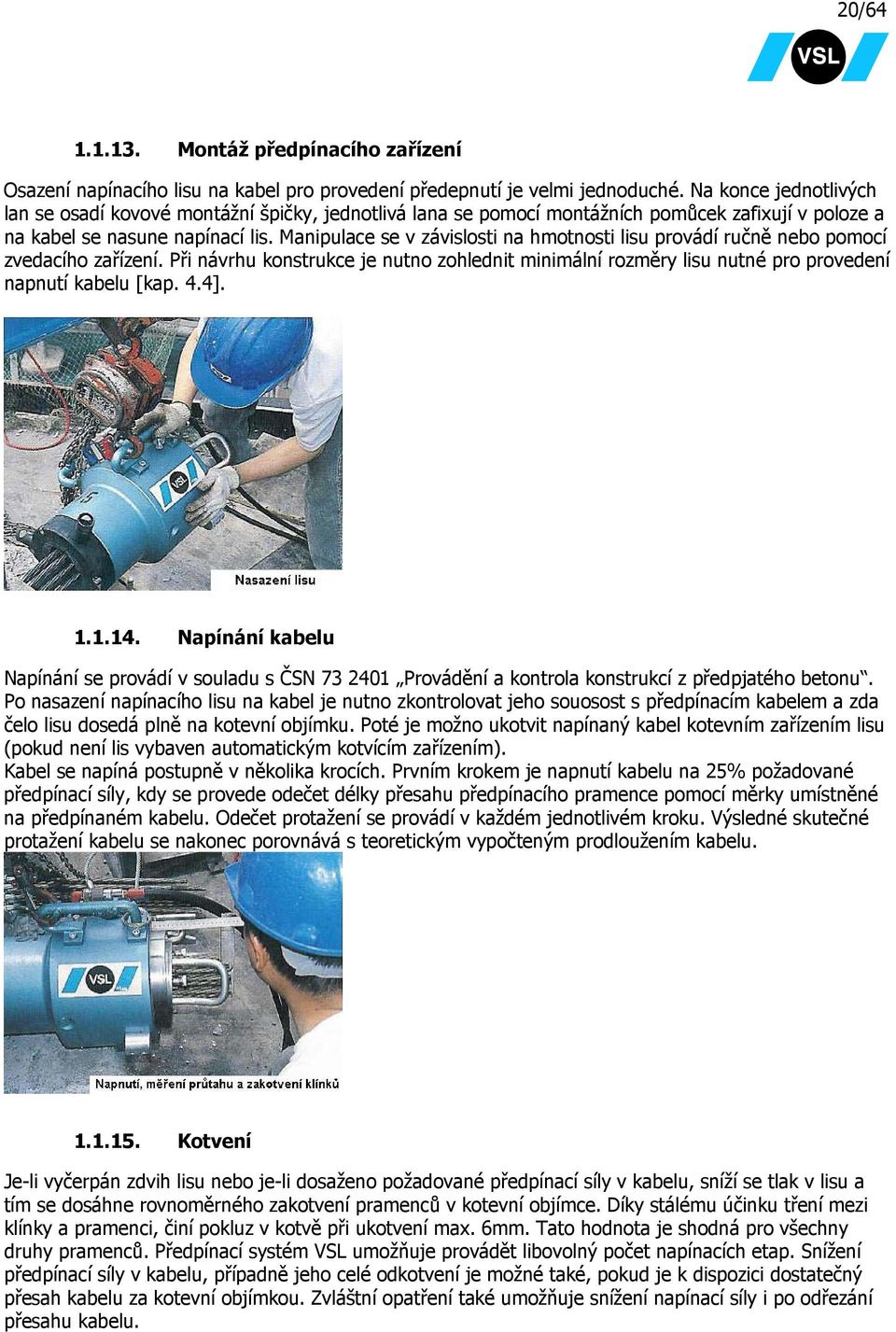 Manipulace se v závislosti na hmotnosti lisu provádí ručně nebo pomocí zvedacího zařízení. Při návrhu konstrukce je nutno zohlednit minimální rozměry lisu nutné pro provedení napnutí kabelu [kap. 4.