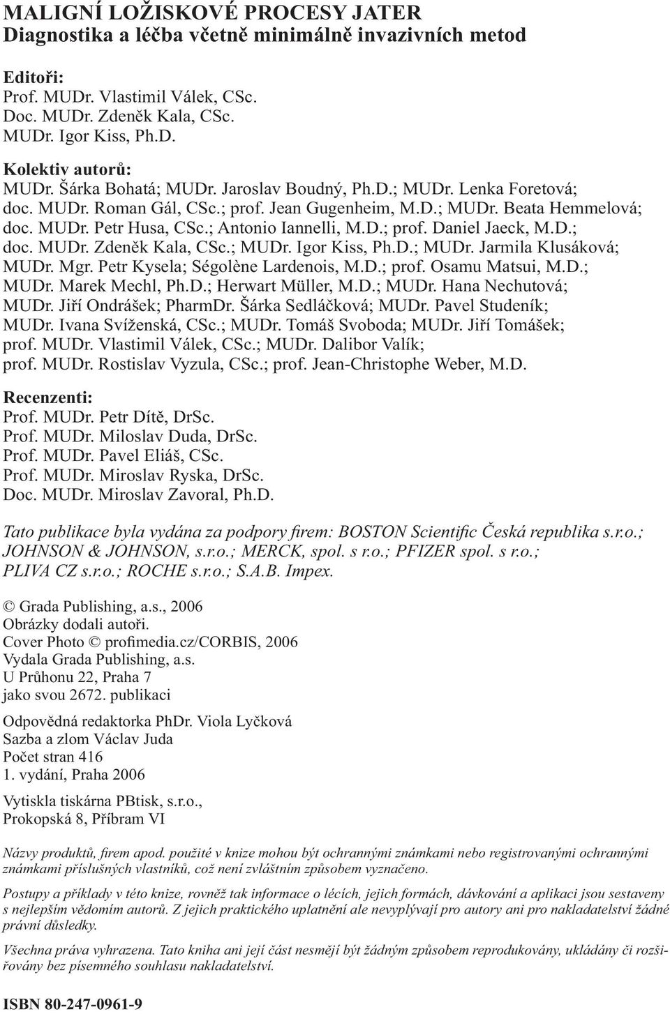 D.; doc. MUDr. Zdeněk Kala, CSc.; MUDr. Igor Kiss, Ph.D.; MUDr. Jarmila Klusáková; MUDr. Mgr. Petr Kysela; Ségolène Lardenois, M.D.; prof. Osamu Matsui, M.D.; MUDr. Marek Mechl, Ph.D.; Herwart Müller, M.