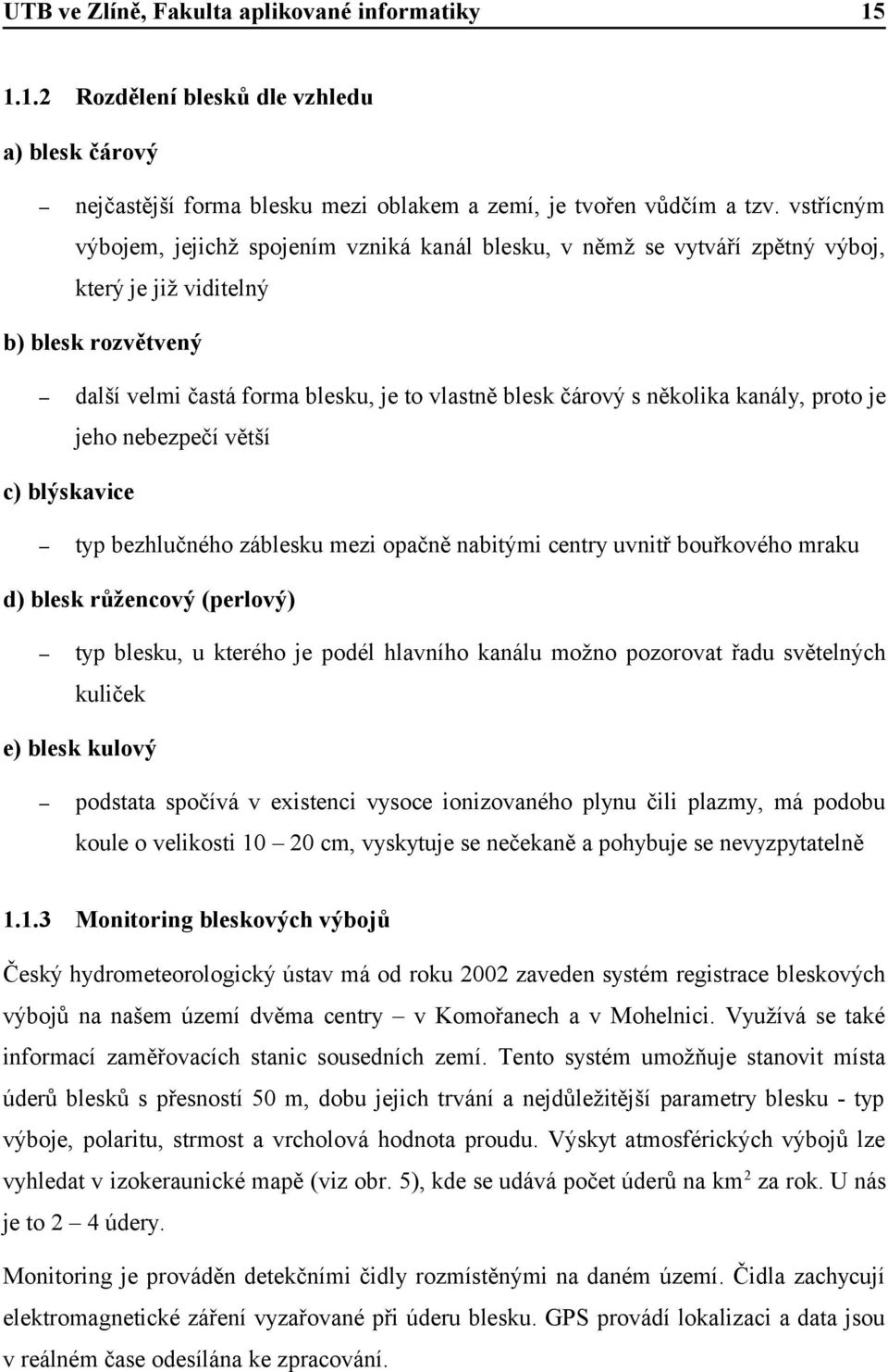 několika kanály, proto je jeho nebezpečí větší c) blýskavice typ bezhlučného záblesku mezi opačně nabitými centry uvnitř bouřkového mraku d) blesk růžencový (perlový) typ blesku, u kterého je podél