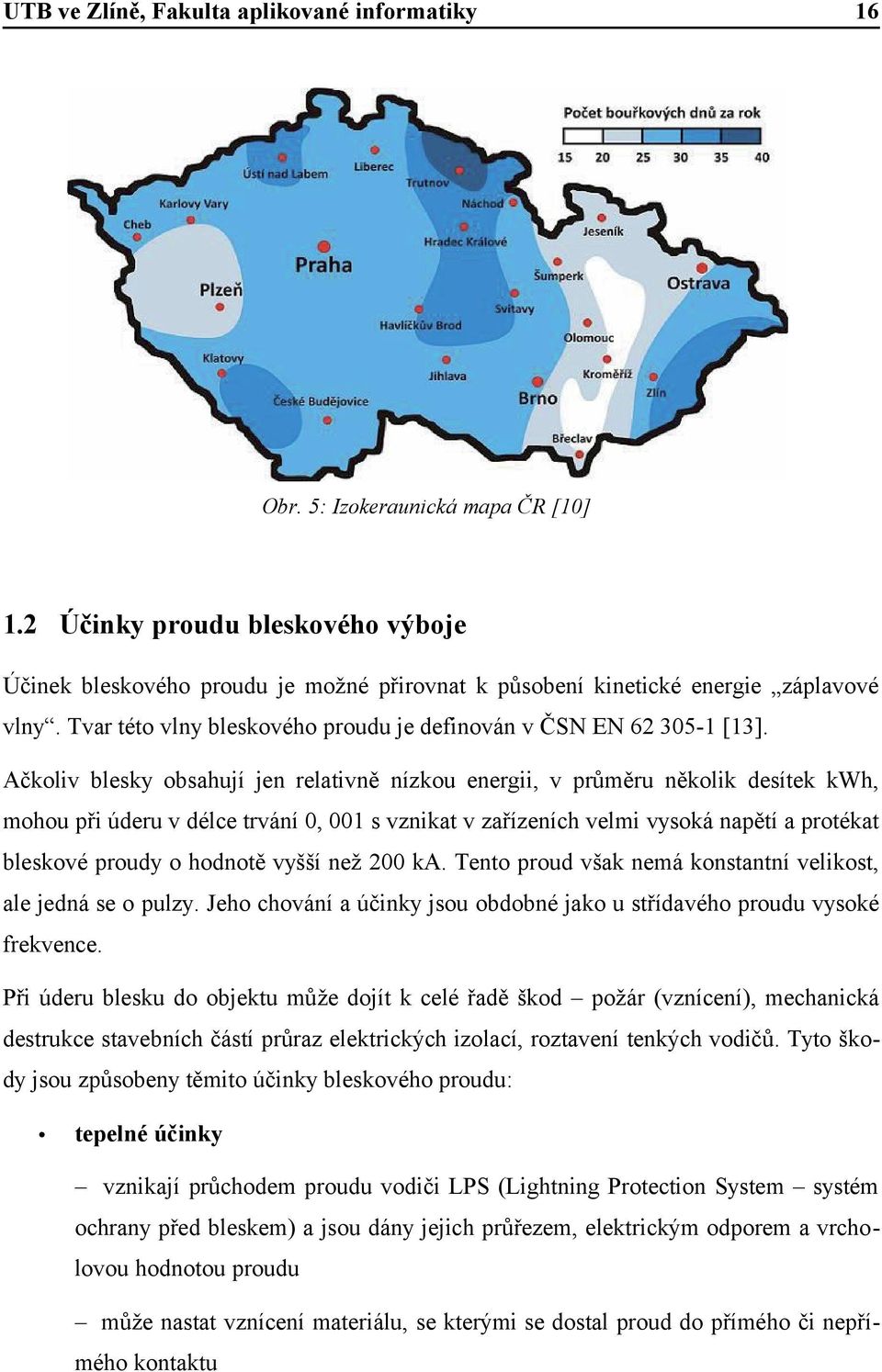 Ačkoliv blesky obsahují jen relativně nízkou energii, v průměru několik desítek kwh, mohou při úderu v délce trvání 0, 001 s vznikat v zařízeních velmi vysoká napětí a protékat bleskové proudy o