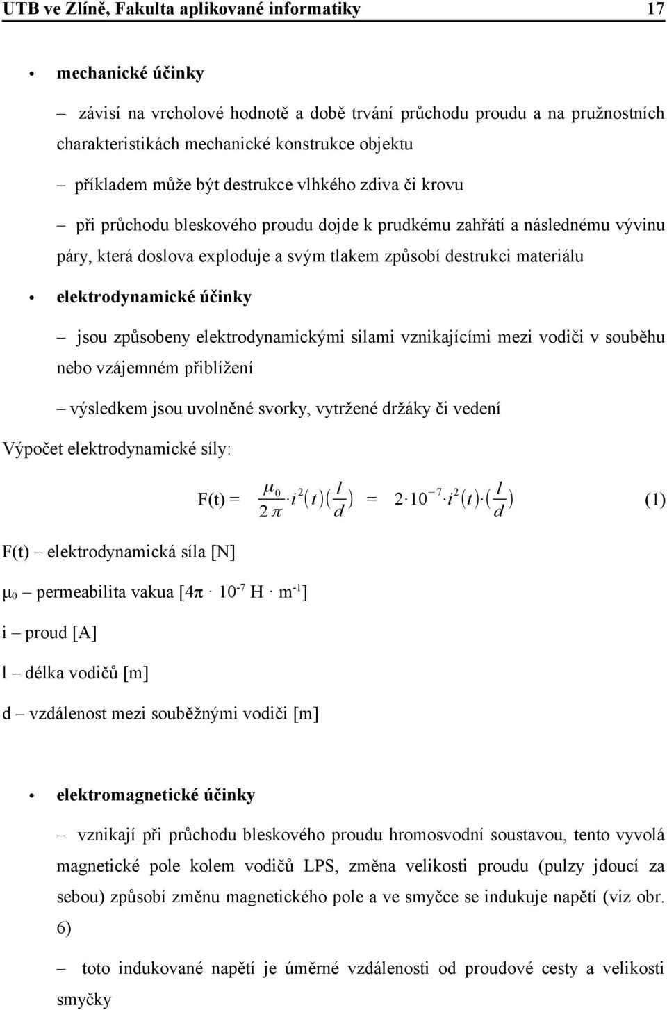 elektrodynamickými silami vznikajícími mezi vodiči v souběhu nebo vzájemném přiblížení výsledkem jsou uvolněné svorky, vytržené držáky či vedení Výpočet elektrodynamické síly: F(t) = μ0 2 l l i (t)(