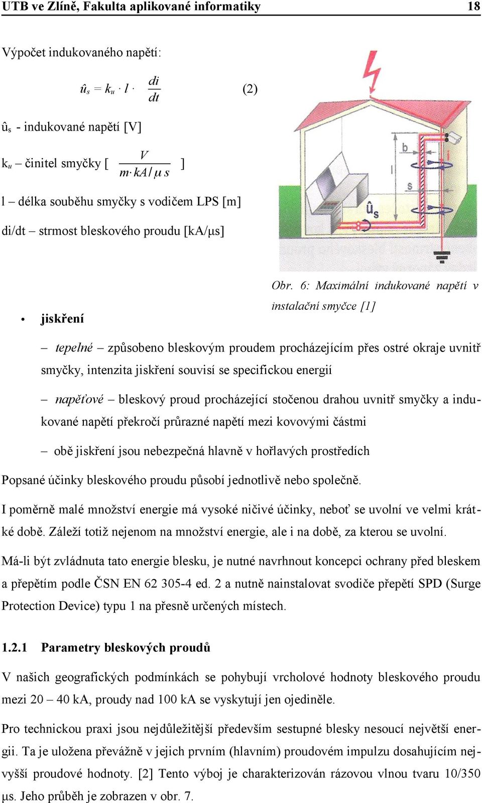 napěťové bleskový proud procházející stočenou drahou uvnitř smyčky a indukované napětí překročí průrazné napětí mezi kovovými částmi obě jiskření jsou nebezpečná hlavně v hořlavých prostředích