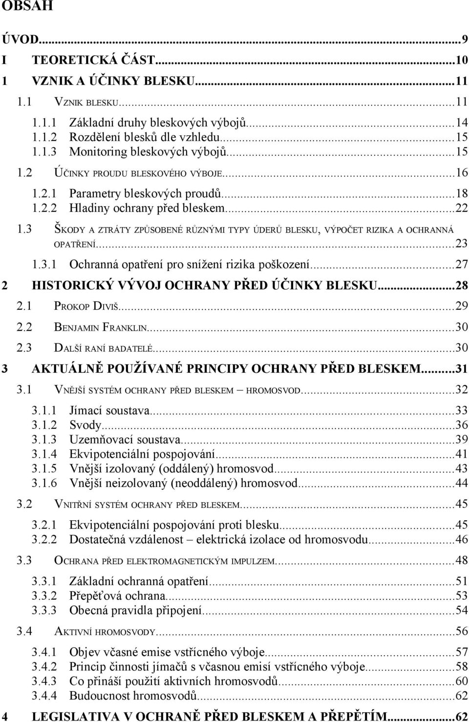 3 ŠKODY A ZTRÁTY ZPŮSOBENÉ RŮZNÝMI TYPY ÚDERŮ BLESKU, VÝPOČET RIZIKA A OCHRANNÁ OPATŘENÍ...23 1.3.1 Ochranná opatření pro snížení rizika poškození...27 2 3 HISTORICKÝ VÝVOJ OCHRANY PŘED ÚČINKY BLESKU.