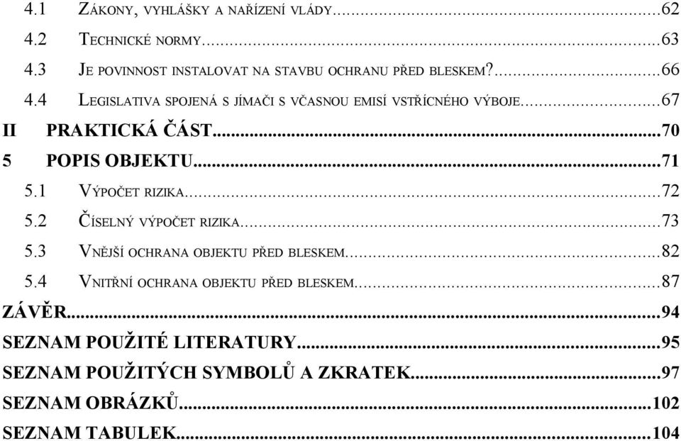 1 VÝPOČET RIZIKA...72 5.2 ČÍSELNÝ VÝPOČET RIZIKA...73 5.3 VNĚJŠÍ OCHRANA OBJEKTU PŘED BLESKEM...82 5.