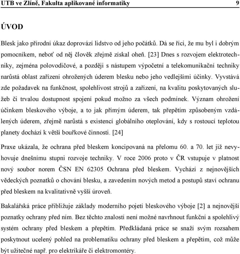 Vyvstává zde požadavek na funkčnost, spolehlivost strojů a zařízení, na kvalitu poskytovaných služeb či trvalou dostupnost spojení pokud možno za všech podmínek.