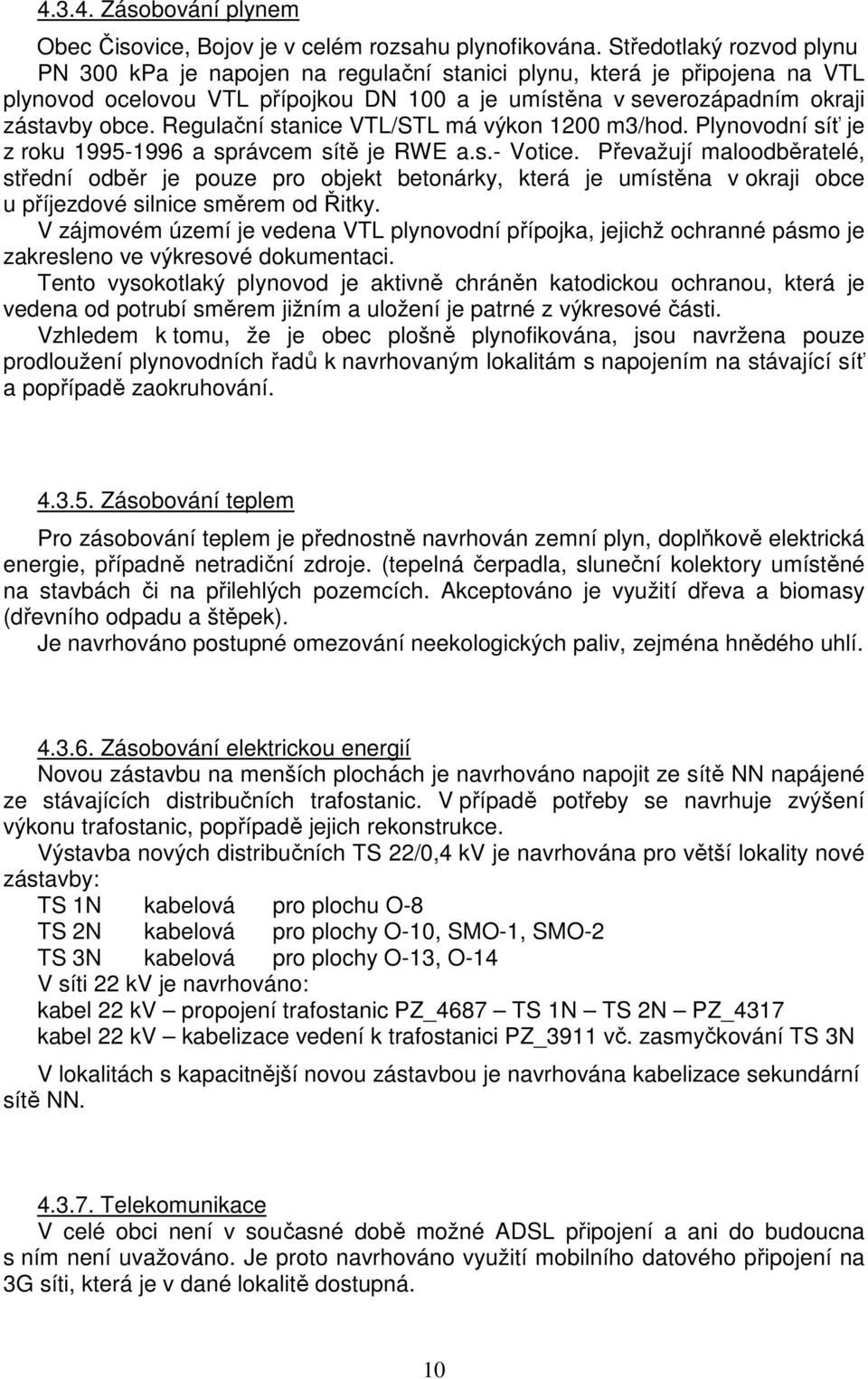 Regulační stanice VTL/STL má výkon 1200 m3/hod. Plynovodní síť je z roku 1995-1996 a správcem sítě je RWE a.s.- Votice.