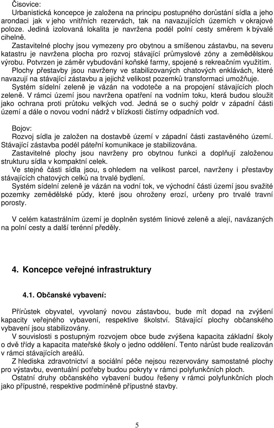 Zastavitelné plochy jsou vymezeny pro obytnou a smíšenou zástavbu, na severu katastru je navržena plocha pro rozvoj stávající průmyslové zóny a zemědělskou výrobu.