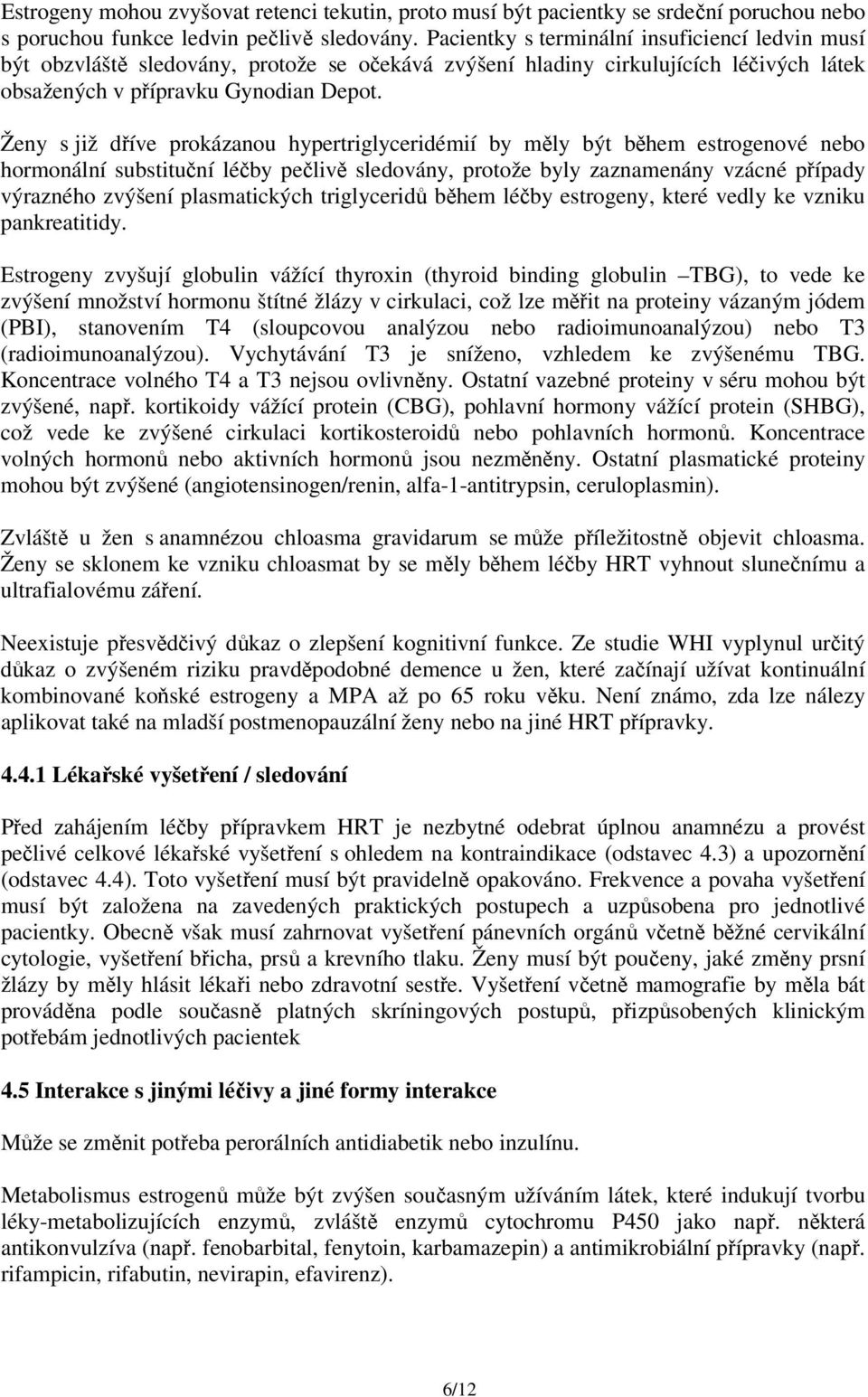 Ženy s již dříve prokázanou hypertriglyceridémií by měly být během estrogenové nebo hormonální substituční léčby pečlivě sledovány, protože byly zaznamenány vzácné případy výrazného zvýšení