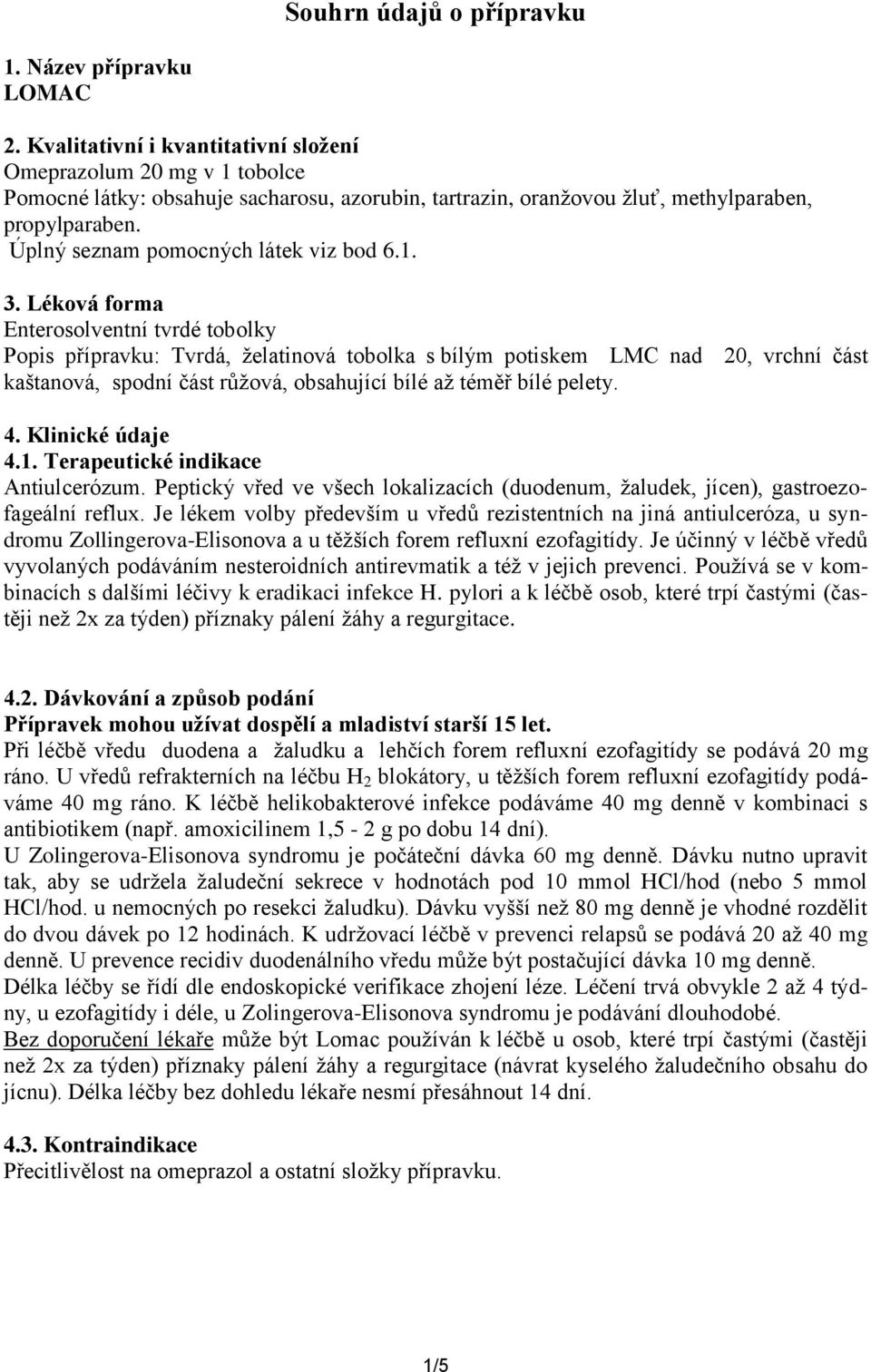 Úplný seznam pomocných látek viz bod 6.1. 3.