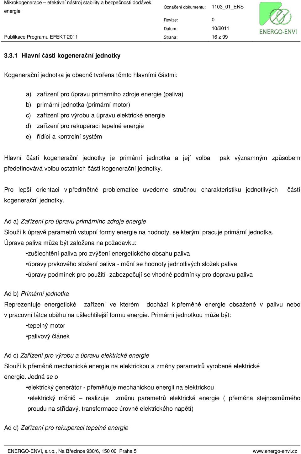 pro výrobu a úpravu elektrické d) zařízení pro rekuperaci tepelné e) řídící a kontrolní systém Hlavní částí kogenerační jednotky je primární jednotka a její volba předefinovává volbu ostatních částí