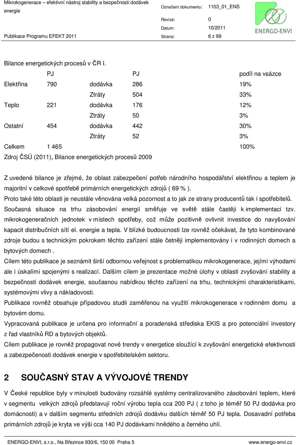 energetických procesů 2009 Z uvedené bilance je zřejmé, že oblast zabezpečení potřeb národního hospodářství elektřinou a teplem je majoritní v celkové spotřebě primárních energetických zdrojů ( 69 %