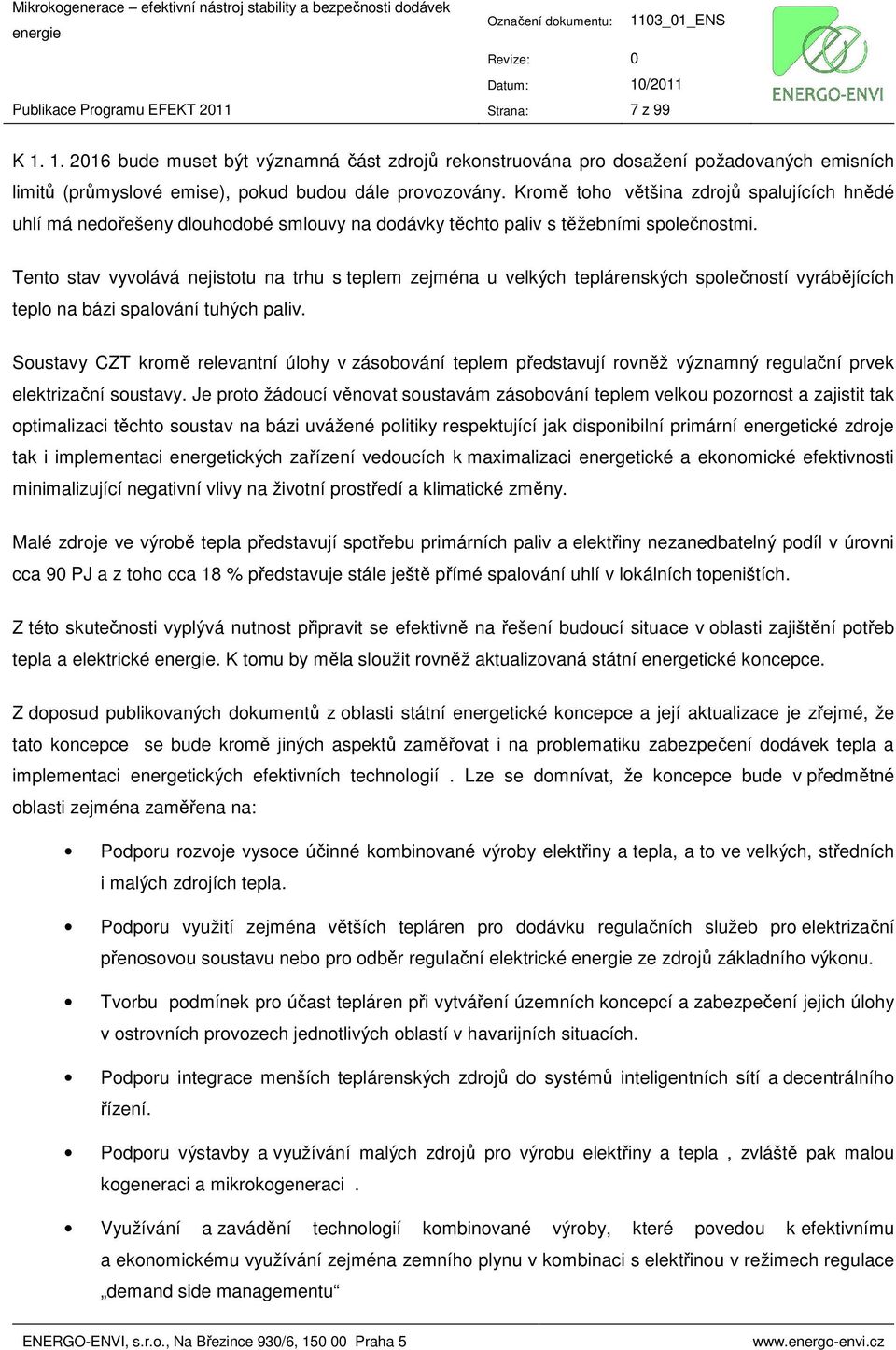 Tento stav vyvolává nejistotu na trhu s teplem zejména u velkých teplárenských společností vyrábějících teplo na bázi spalování tuhých paliv.