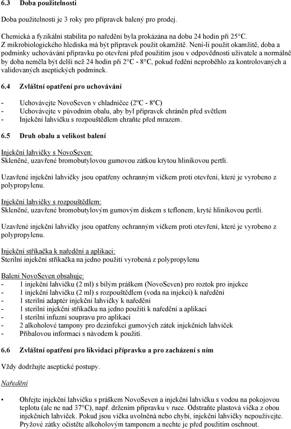 Není-li použit okamžitě, doba a podmínky uchovávání přípravku po otevření před použitím jsou v odpovědnosti uživatele a normálně by doba neměla být delší než 24 hodin při 2 C - 8 C, pokud ředění