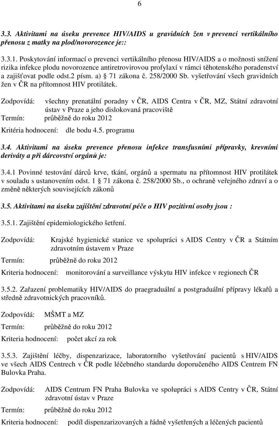 odst.2 písm. a) 71 zákona č. 258/2000 Sb. vyšetřování všech gravidních žen v ČR na přítomnost HIV protilátek.