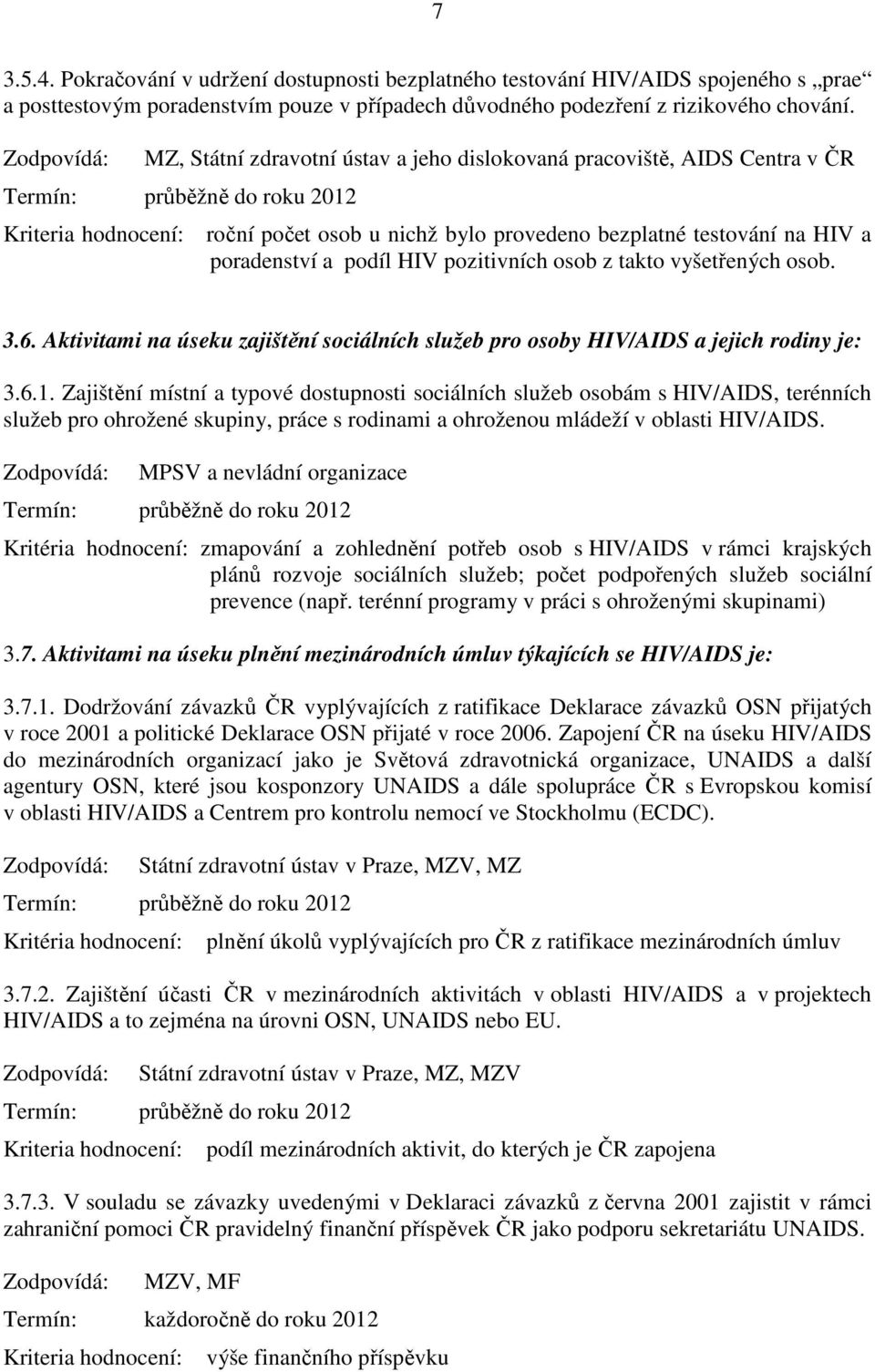 vyšetřených osob. 3.6. Aktivitami na úseku zajištění sociálních služeb pro osoby HIV/AIDS a jejich rodiny je: 3.6.1.