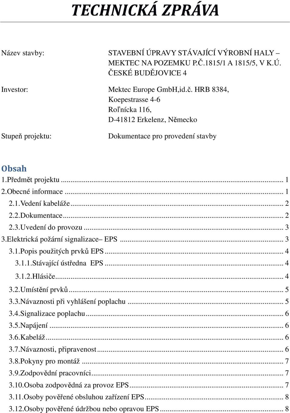 .. 3 3.Elektrická požární signalizace EPS... 3 3.1.Popis použitých prvků EPS... 4 3.1.1.Stávající ústředna EPS... 4 3.1.2.Hlásiče... 4 3.2.Umístění prvků... 5 3.3.Návaznosti při vyhlášení poplachu.