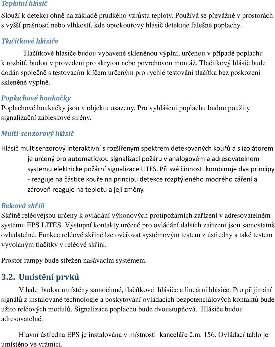 Tlačítkový hlásič bude dodán společně s testovacím klíčem určeným pro rychlé testování tlačítka bez poškození skleněné výplně. Poplachové houkačky Poplachové houkačky jsou v objektu osazeny.