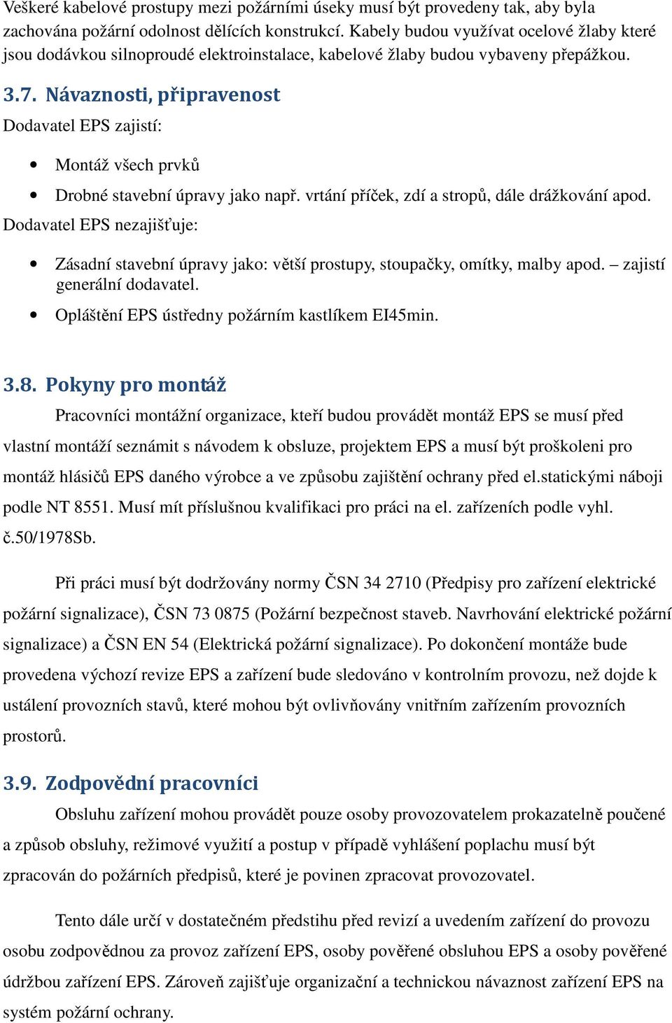 Návaznosti, připravenost Dodavatel EPS zajistí: Montáž všech prvků Drobné stavební úpravy jako např. vrtání příček, zdí a stropů, dále drážkování apod.