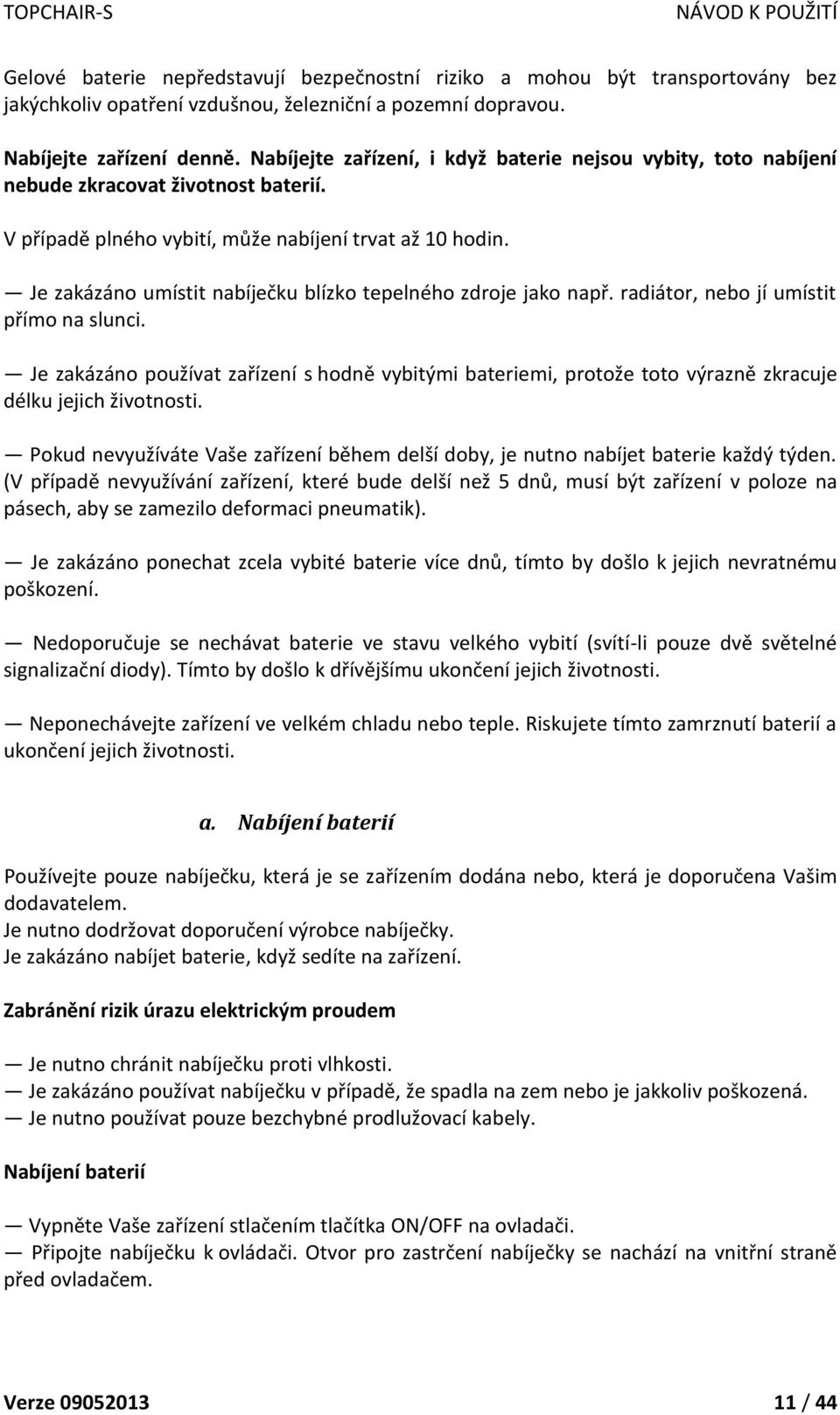 Je zakázáno umístit nabíječku blízko tepelného zdroje jako např. radiátor, nebo jí umístit přímo na slunci.