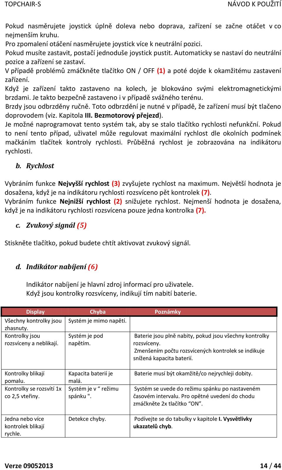 V případě problémů zmáčkněte tlačítko ON / OFF (1) a poté dojde k okamžitému zastavení zařízení. Když je zařízení takto zastaveno na kolech, je blokováno svými elektromagnetickými brzdami.