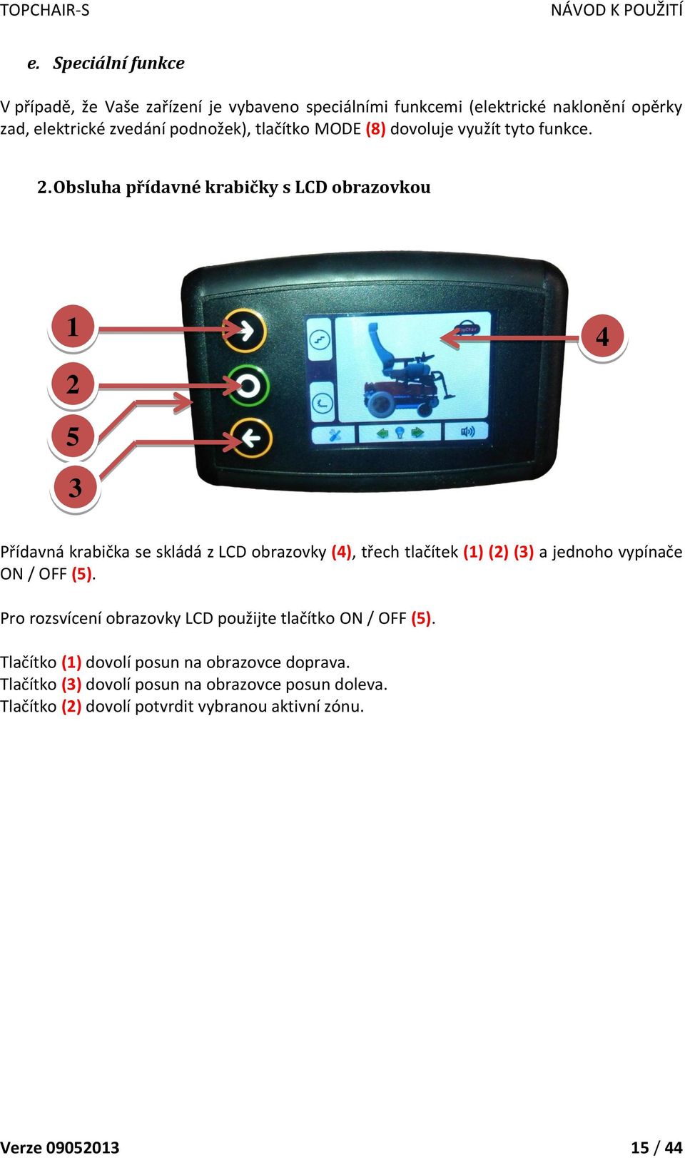 Obsluha přídavné krabičky s LCD obrazovkou 1 2 4 5 3 Přídavná krabička se skládá z LCD obrazovky (4), třech tlačítek (1) (2) (3) a jednoho vypínače