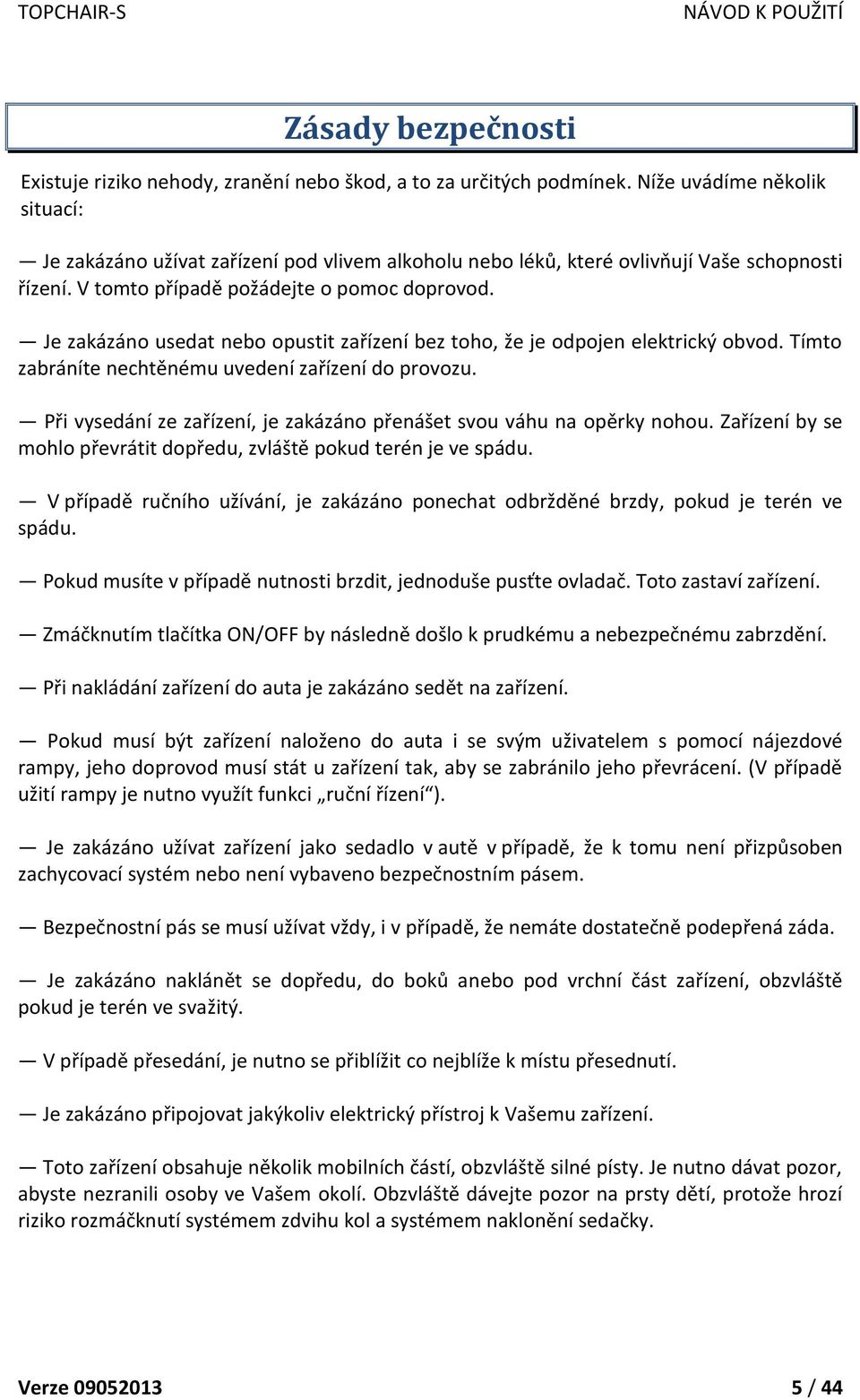 Je zakázáno usedat nebo opustit zařízení bez toho, že je odpojen elektrický obvod. Tímto zabráníte nechtěnému uvedení zařízení do provozu.