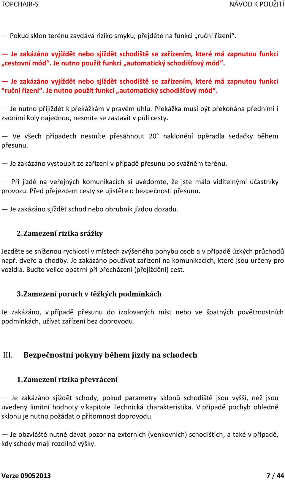 Je nutno přijíždět k překážkám v pravém úhlu. Překážka musí být překonána předními i zadními koly najednou, nesmíte se zastavit v půli cesty.