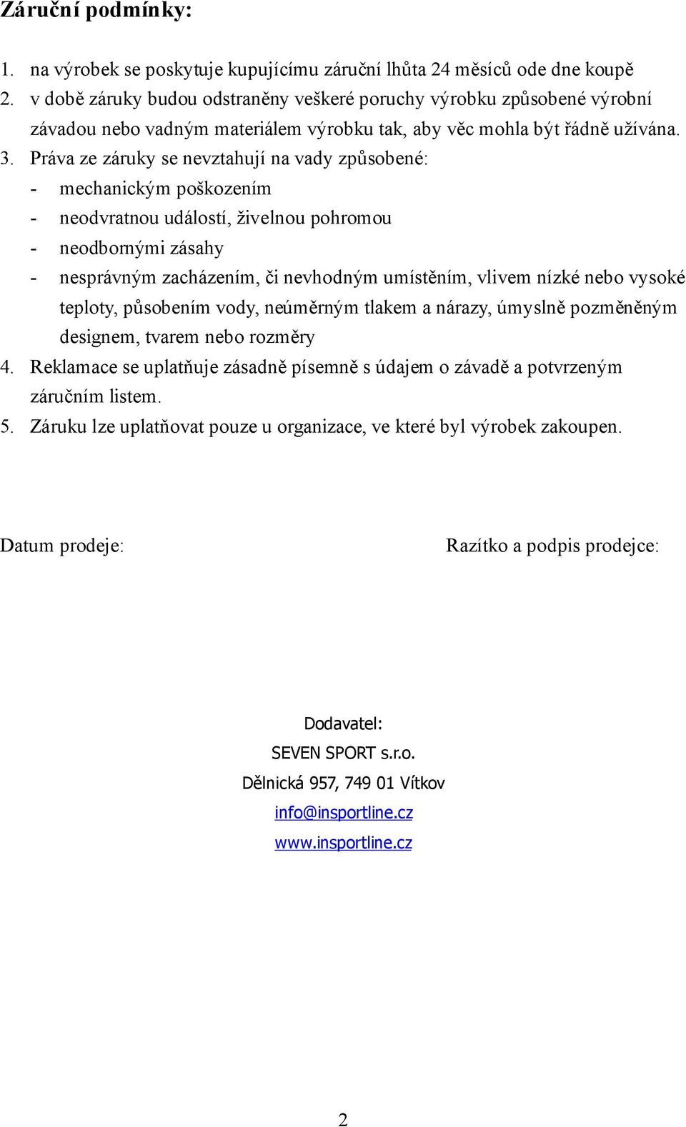 Práva ze záruky se nevztahují na vady způsobené: - mechanickým poškozením - neodvratnou událostí, živelnou pohromou - neodbornými zásahy - nesprávným zacházením, či nevhodným umístěním, vlivem nízké
