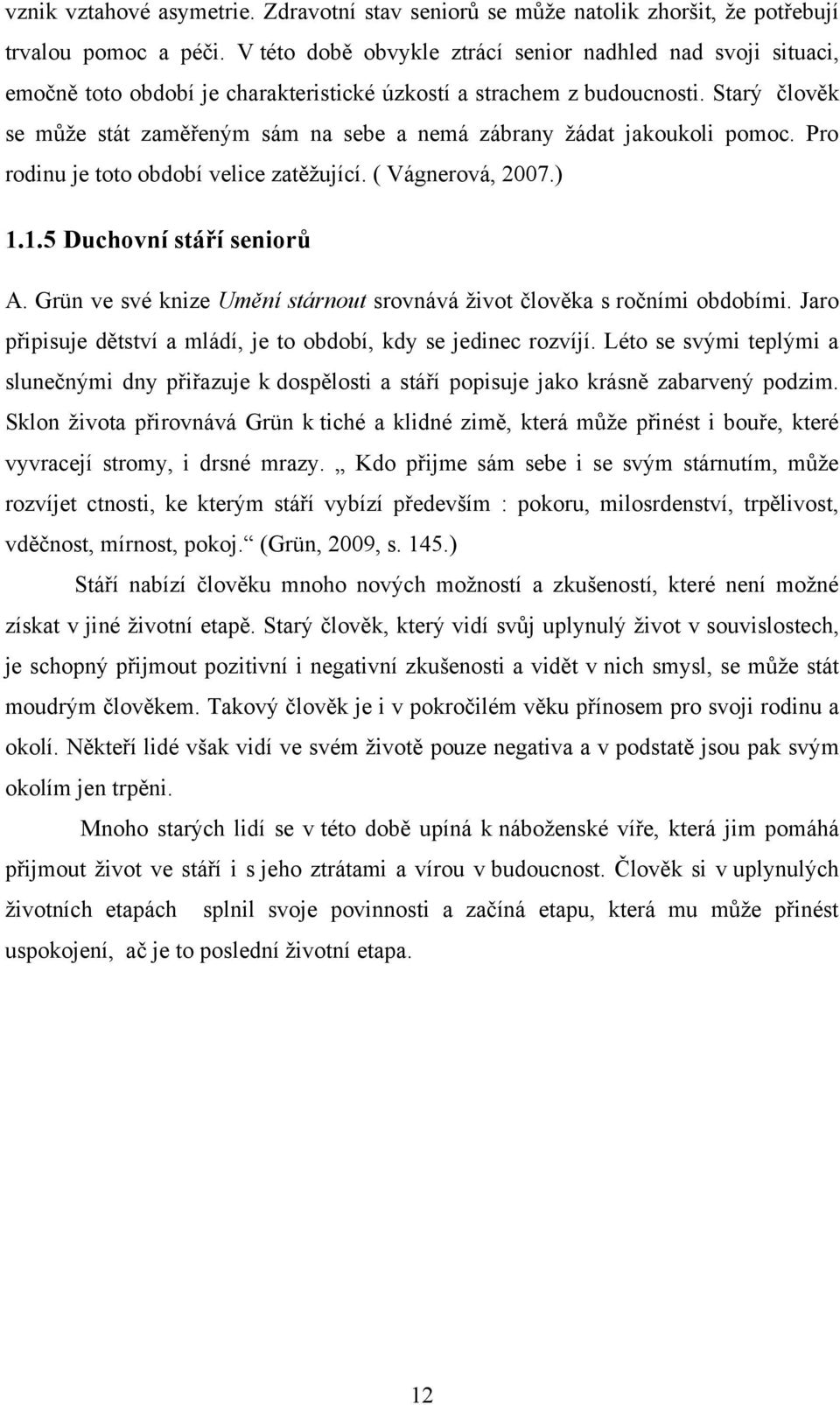 Starý člověk se můţe stát zaměřeným sám na sebe a nemá zábrany ţádat jakoukoli pomoc. Pro rodinu je toto období velice zatěţující. ( Vágnerová, 2007.) 1.1.5 Duchovní stáří seniorů A.