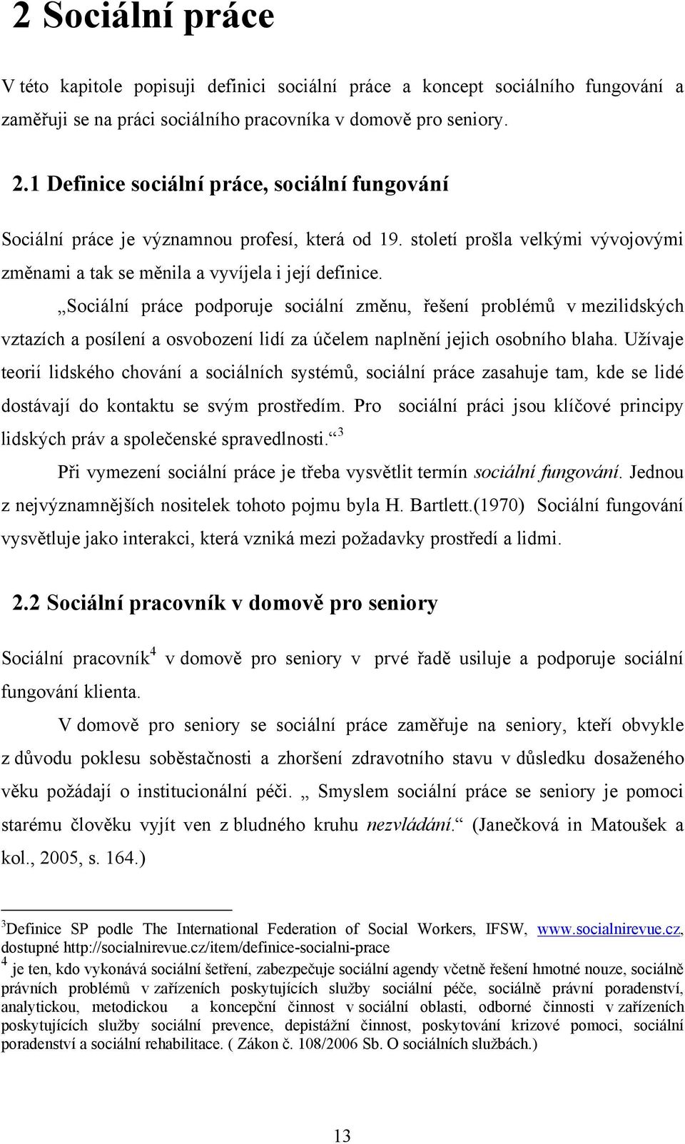 Sociální práce podporuje sociální změnu, řešení problémů v mezilidských vztazích a posílení a osvobození lidí za účelem naplnění jejich osobního blaha.