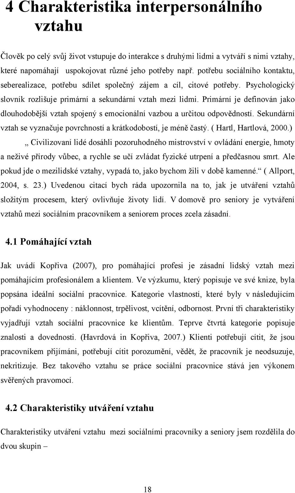 Primární je definován jako dlouhodobější vztah spojený s emocionální vazbou a určitou odpovědností. Sekundární vztah se vyznačuje povrchností a krátkodobostí, je méně častý. ( Hartl, Hartlová, 2000.
