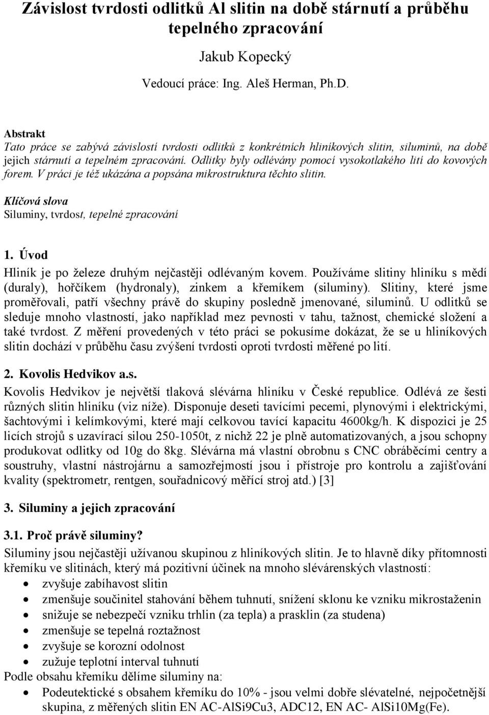 Odlitky byly odlévány pomocí vysokotlakého lití do kovových forem. V práci je též ukázána a popsána mikrostruktura těchto slitin. Klíčová slova Siluminy, tvrdost, tepelné zpracování 1.