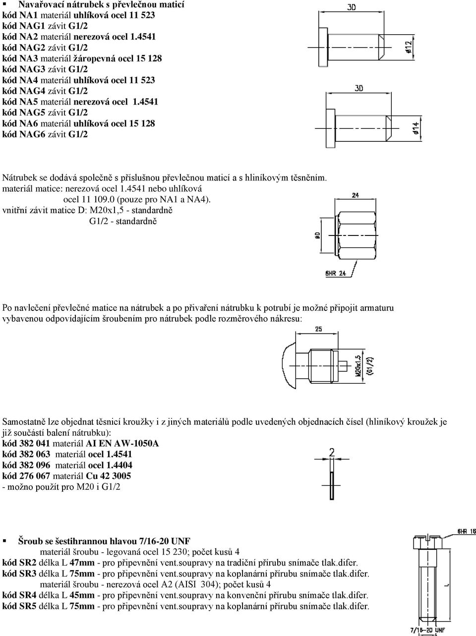 4541 kód NAG5 závit G1/2 kód NA6 materiál uhlíková ocel 15 128 kód NAG6 závit G1/2 Nátrubek se dodává společně s příslušnou převlečnou maticí a s hliníkovým těsněním. materiál matice: nerezová ocel 1.