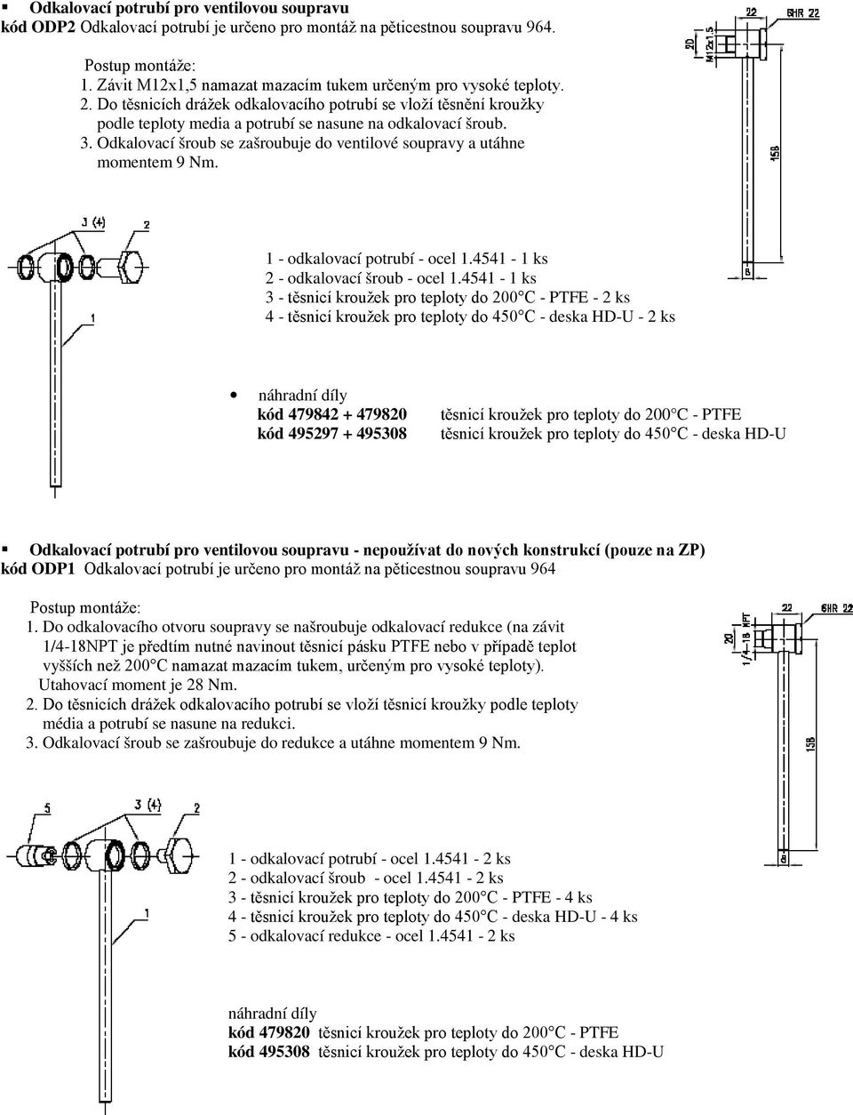 Odkalovací šroub se zašroubuje do ventilové soupravy a utáhne momentem 9 Nm. 1 - odkalovací potrubí - ocel 1.4541-1 ks 2 - odkalovací šroub - ocel 1.