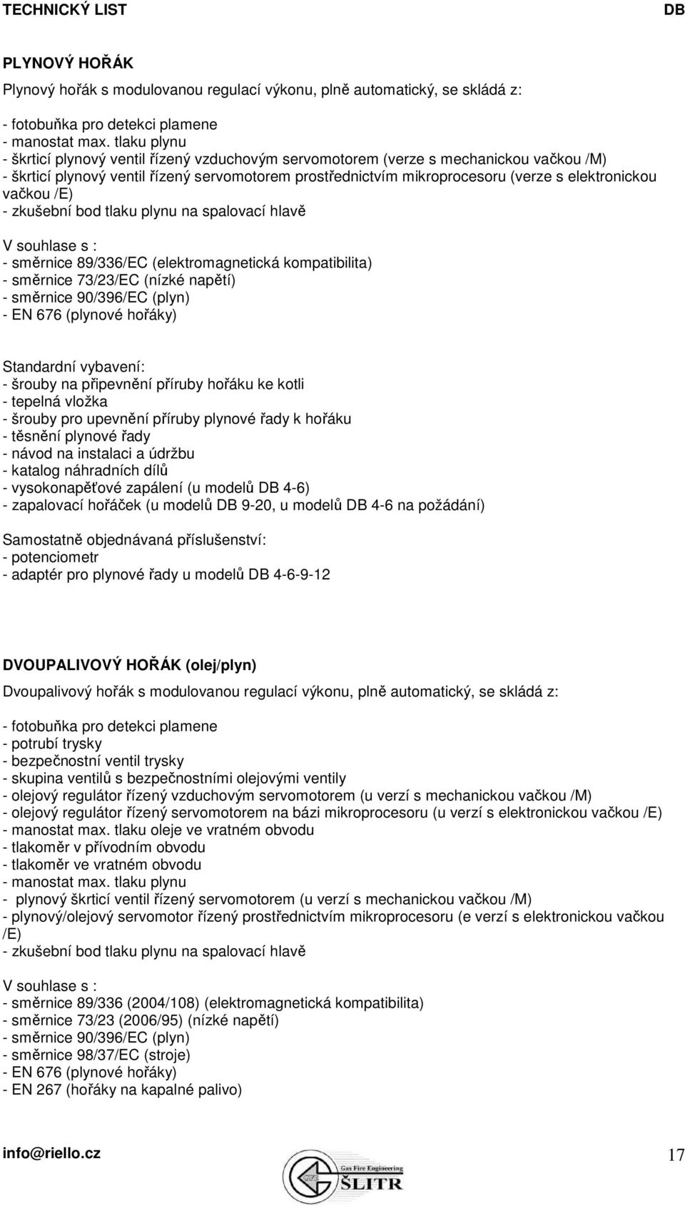 zkušební bod tlaku u na spalovací hlavě V souhlase s : - směrnice 89/336/EC (elektromagnetická kompatibilita) - směrnice 73/23/EC (nízké napětí) - směrnice 90/396/EC () - EN 676 (ové hořáky)