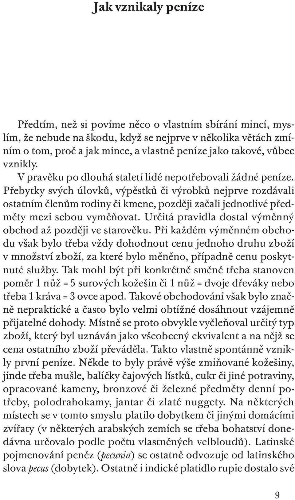 Přebytky svých úlovků, výpěstků či výrobků nejprve rozdávali ostatním členům rodiny či kmene, později začali jednotlivé předměty mezi sebou vyměňovat.