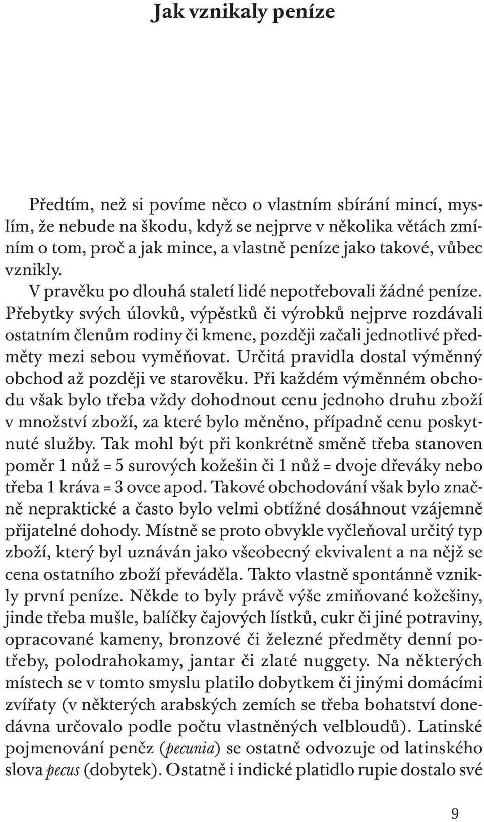 Přebytky svých úlovků, výpěstků či výrobků nejprve rozdávali ostatním členům rodiny či kmene, později začali jednotlivé předměty mezi sebou vyměňovat.