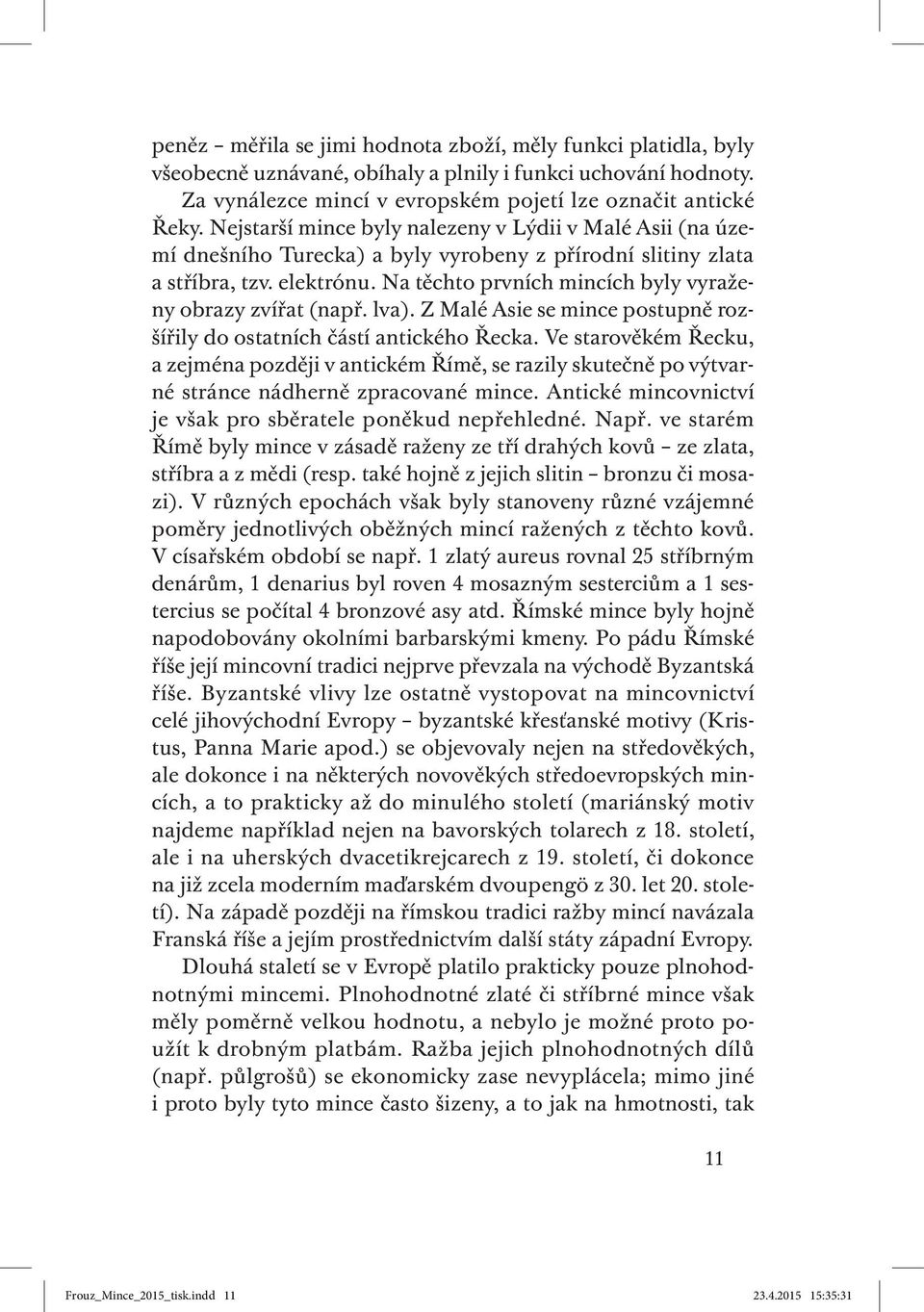 Na těchto prvních mincích byly vyraženy obrazy zvířat (např. lva). Z Malé Asie se mince postupně rozšířily do ostatních částí antického Řecka.