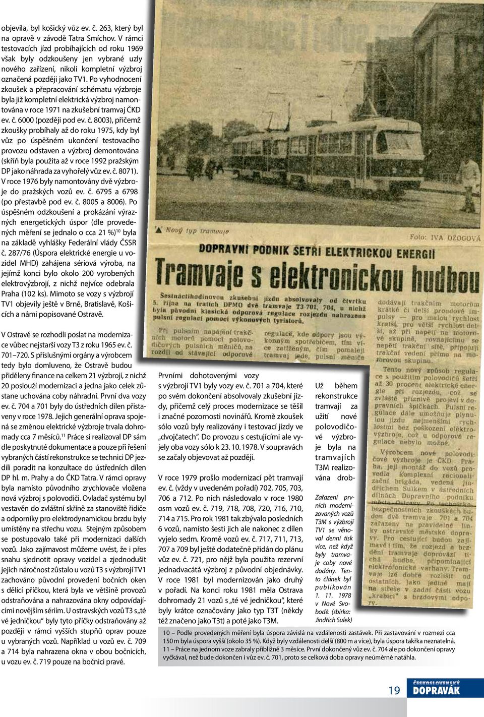 Po vyhodnocení zkoušek a přepracování schématu výzbroje byla již kompletní elektrická výzbroj namontována v roce 1971 na zkušební tramvaj ČKD ev. č.