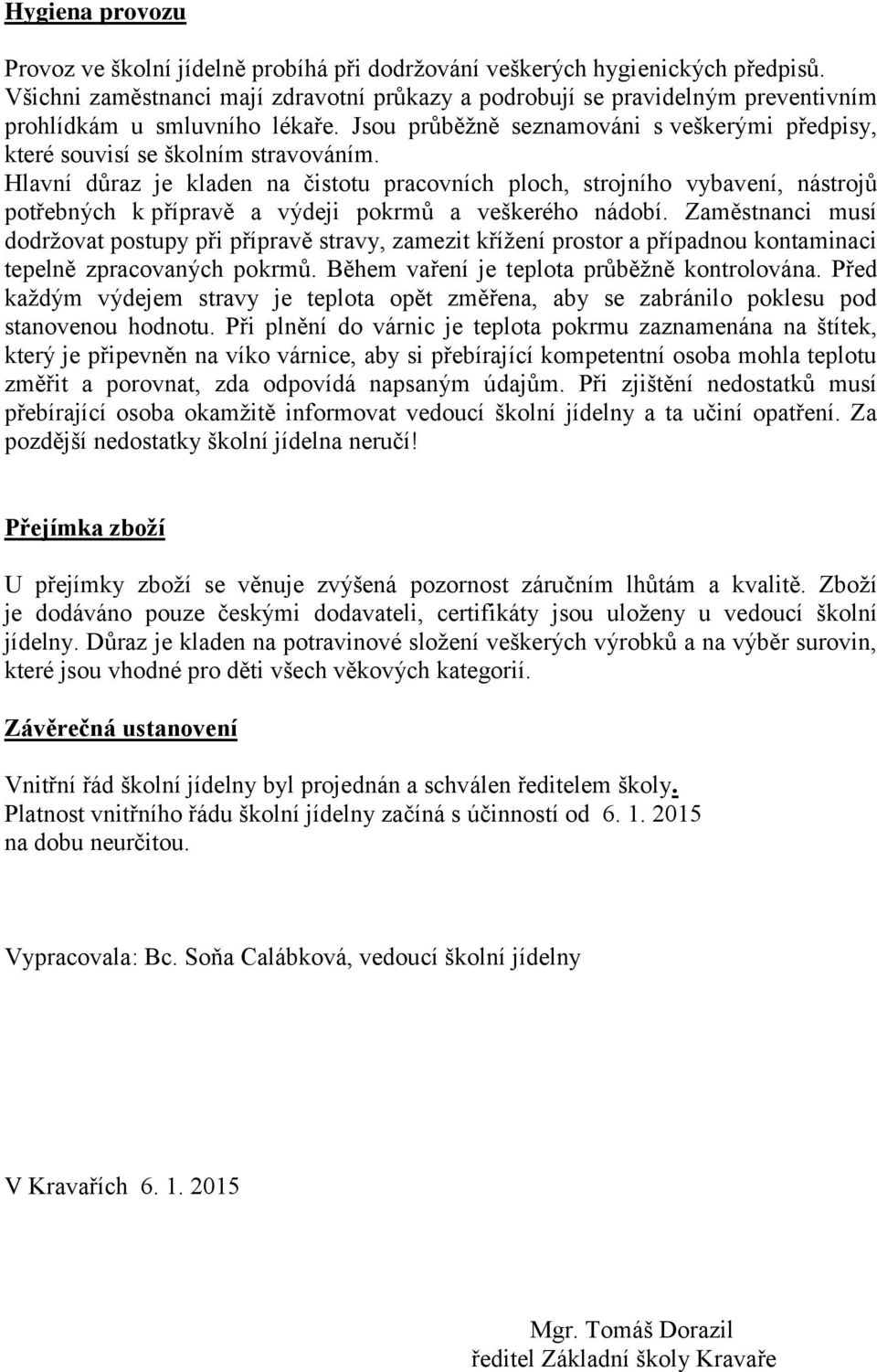 Hlavní důraz je kladen na čistotu pracovních ploch, strojního vybavení, nástrojů potřebných k přípravě a výdeji pokrmů a veškerého nádobí.