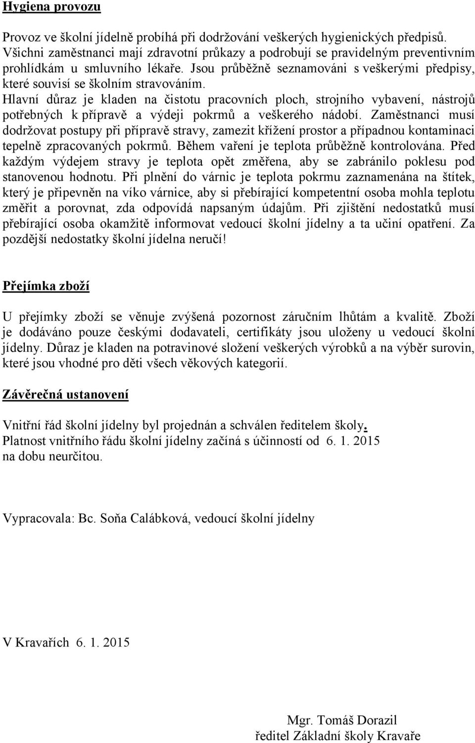 Hlavní důraz je kladen na čistotu pracovních ploch, strojního vybavení, nástrojů potřebných k přípravě a výdeji pokrmů a veškerého nádobí.