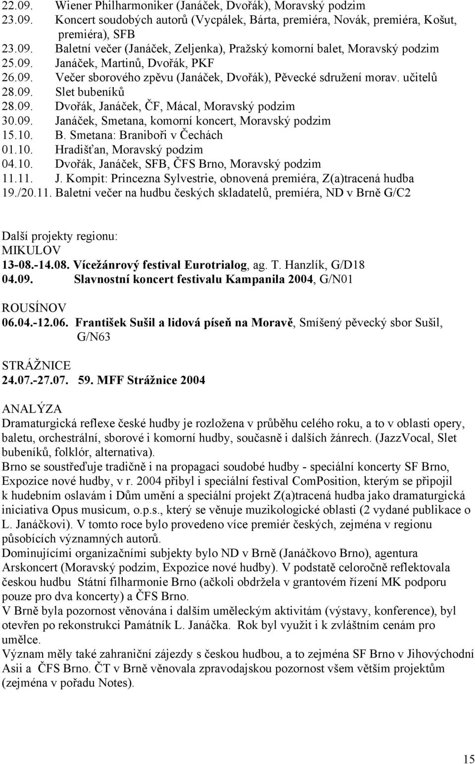 10. B. Smetana: Braniboři v Čechách 01.10. Hradišťan, Moravský podzim 04.10. Dvořák, Janáček, SFB, ČFS Brno, Moravský podzim 11.11. J. Kompit: Princezna Sylvestrie, obnovená premiéra, Z(a)tracená hudba 19.