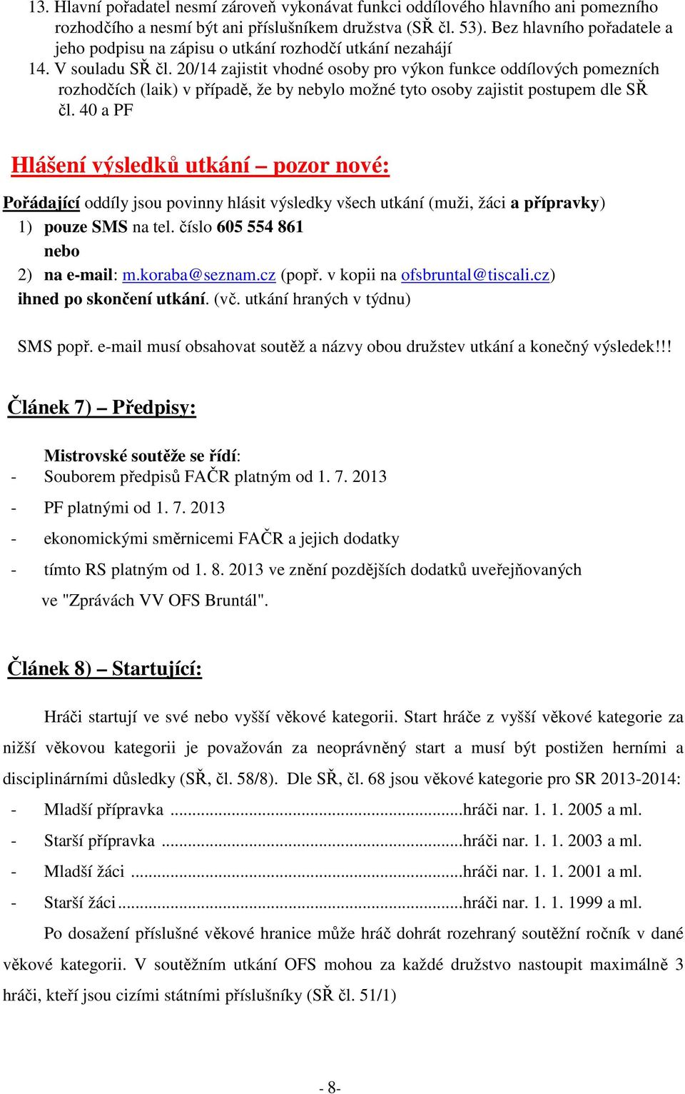 20/14 zajistit vhodné osoby pro výkon funkce oddílových pomezních rozhodčích (laik) v případě, že by nebylo možné tyto osoby zajistit postupem dle SŘ čl.