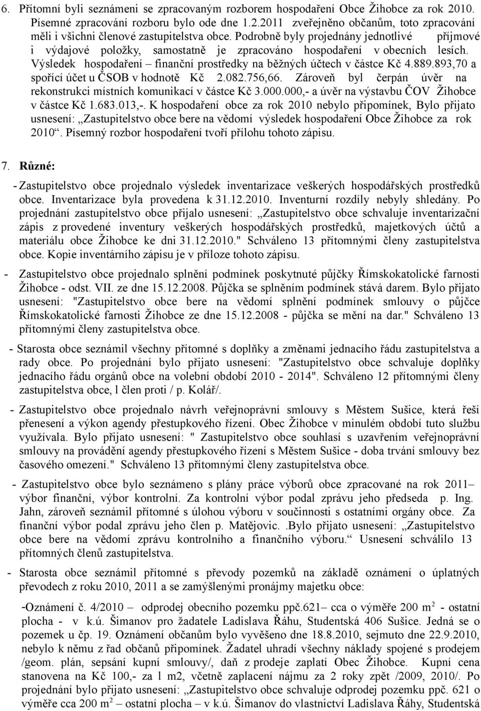 893,70 a spořící účet u ČSOB v hodnotě Kč 2.082.756,66. Zároveň byl čerpán úvěr na rekonstrukci místních komunikací v částce Kč 3.000.000,- a úvěr na výstavbu ČOV Žihobce v částce Kč 1.683.013,-.