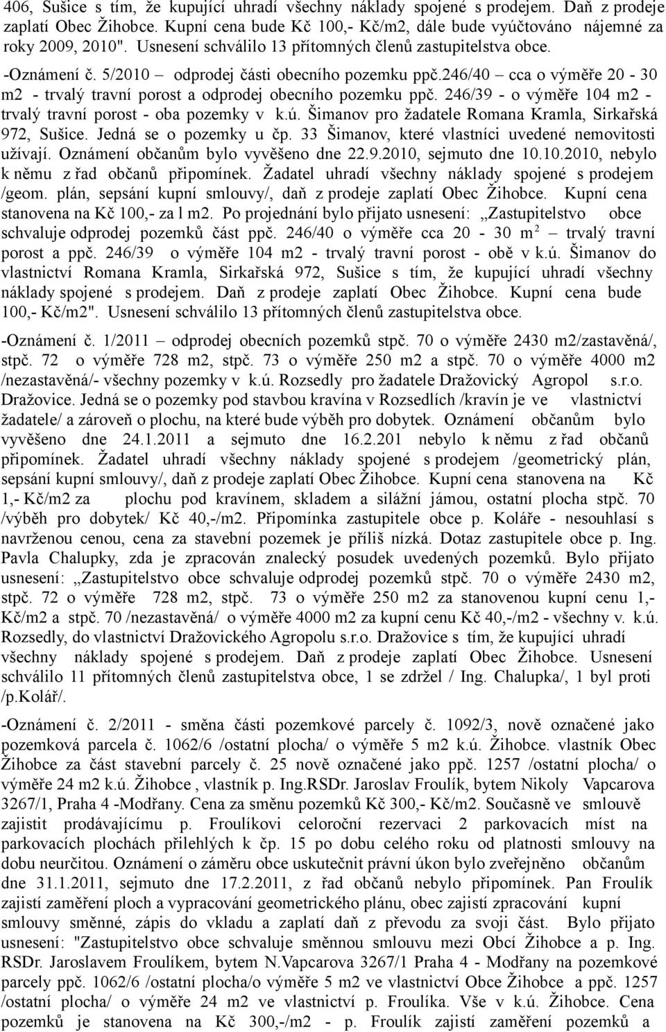 246/39 - o výměře 104 m2 - trvalý travní porost - oba pozemky v k.ú. Šimanov pro žadatele Romana Kramla, Sirkařská 972, Sušice. Jedná se o pozemky u čp.